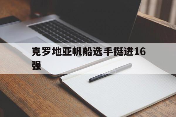 雷速直播-克罗地亚帆船选手挺进16强