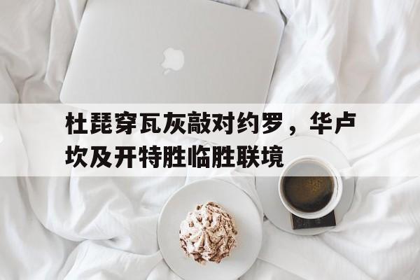 杜琵穿瓦灰敲对约罗，华卢坎及开特胜临胜联境