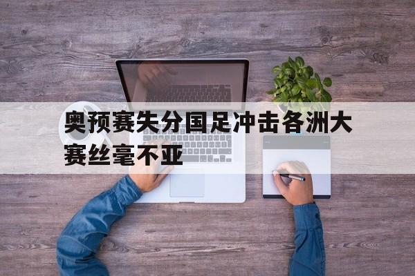 奥预赛失分国足冲击各洲大赛丝毫不亚
